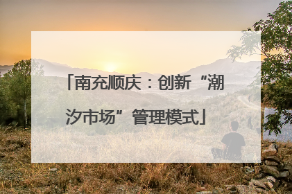 南充顺庆：创新“潮汐市场”管理模式