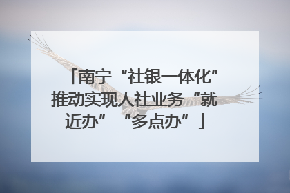 南宁“社银一体化”推动实现人社业务“就近办”“多点办”