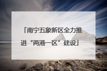 南宁五象新区全力推进“两港一区”建设