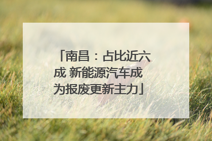 南昌：占比近六成 新能源汽车成为报废更新主力