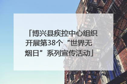 博兴县疾控中心组织开展第38个“世界无烟日”系列宣传活动