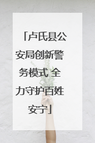 卢氏县公安局创新警务模式 全力守护百姓安宁