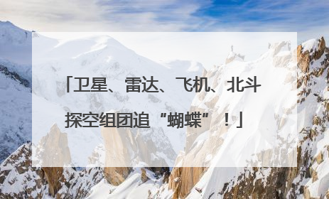 卫星、雷达、飞机、北斗探空组团追“蝴蝶”！