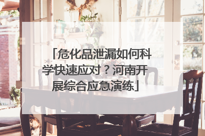 危化品泄漏如何科学快速应对？河南开展综合应急演练