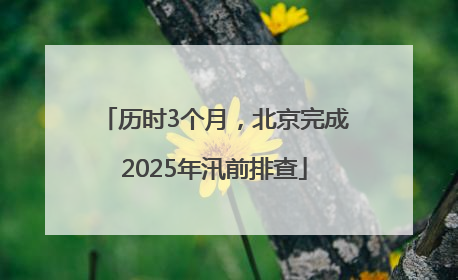 历时3个月，北京完成2025年汛前排查
