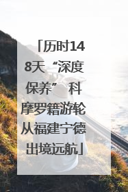 历时148天“深度保养” 科摩罗籍游轮从福建宁德出境远航
