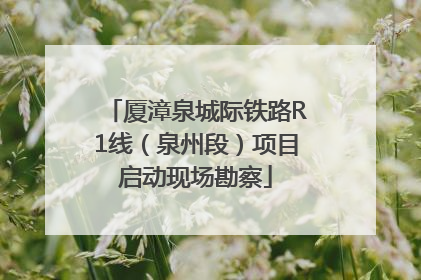 厦漳泉城际铁路R1线（泉州段）项目启动现场勘察