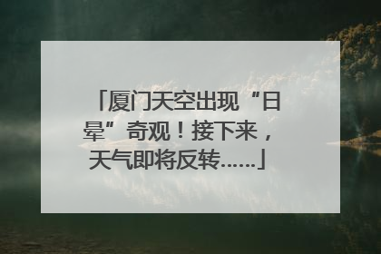 厦门天空出现“日晕”奇观！接下来，天气即将反转……
