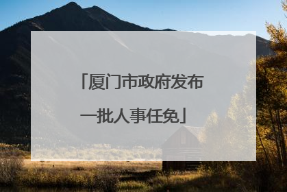 厦门市政府发布一批人事任免