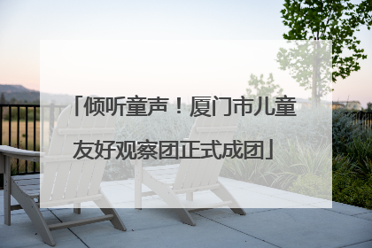倾听童声！厦门市儿童友好观察团正式成团