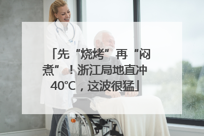 先“烧烤”再“闷煮”！浙江局地直冲40℃，这波很猛