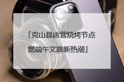 克山县露营烧烤节点燃端午文旅新热潮