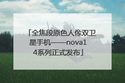 全焦段原色人像双卫星手机——nova14系列正式发布