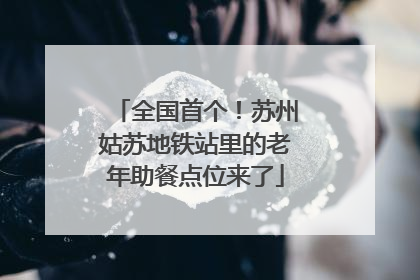 全国首个！苏州姑苏地铁站里的老年助餐点位来了