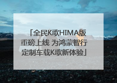 全民K歌HIMA版重磅上线 为鸿蒙智行定制车载K歌新体验