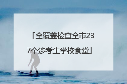 全覆盖检查全市237个涉考生学校食堂
