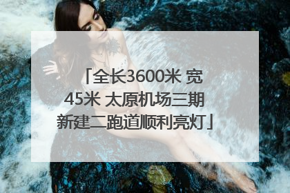 全长3600米 宽45米 太原机场三期新建二跑道顺利亮灯