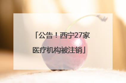 公告！西宁27家医疗机构被注销