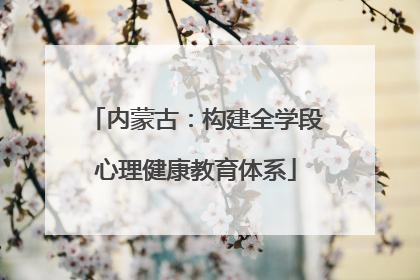 内蒙古：构建全学段心理健康教育体系