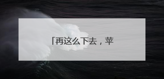 再这么下去，苹果要吃不起了