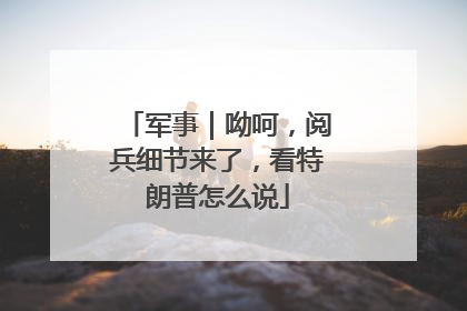 军事｜呦呵，阅兵细节来了，看特朗普怎么说