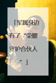 军属身边有了“荣耀守护合伙人”