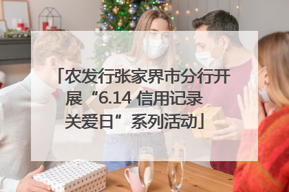 农发行张家界市分行开展“6.14 信用记录关爱日”系列活动