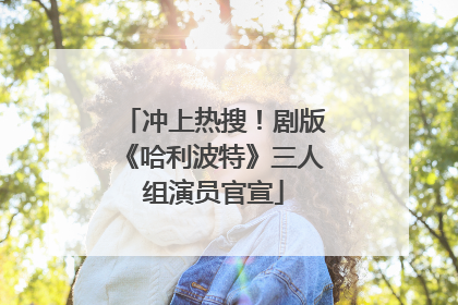 冲上热搜！剧版《哈利波特》三人组演员官宣