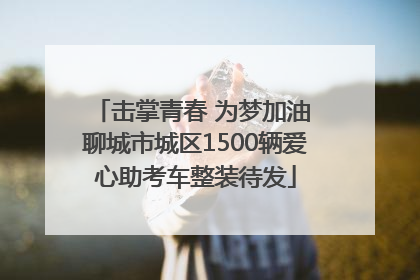 击掌青春 为梦加油 聊城市城区1500辆爱心助考车整装待发