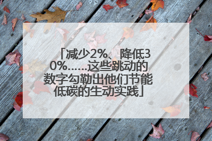 减少2%、降低30%……这些跳动的数字勾勒出他们节能低碳的生动实践