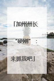 加州州长“硬刚”：来抓我吧
