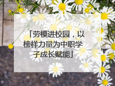 劳模进校园，以榜样力量为中职学子成长赋能