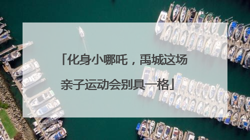 化身小哪吒，禹城这场亲子运动会别具一格