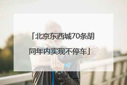 北京东西城70条胡同年内实现不停车