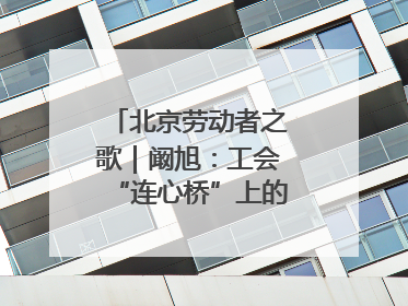 北京劳动者之歌｜阚旭：工会“连心桥”上的37℃守桥人