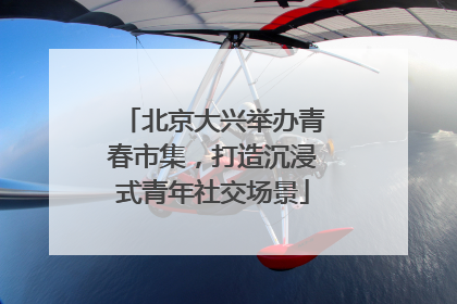 北京大兴举办青春市集，打造沉浸式青年社交场景