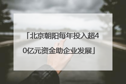 北京朝阳每年投入超40亿元资金助企业发展