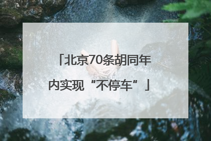 北京70条胡同年内实现“不停车”