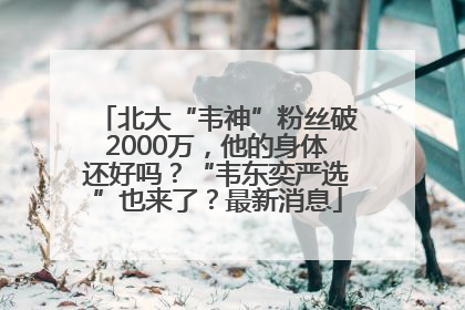 北大“韦神”粉丝破2000万，他的身体还好吗？“韦东奕严选”也来了？最新消息