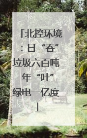 北控环境：日“吞”垃圾六百吨 年“吐”绿电一亿度