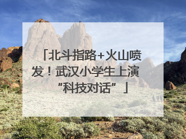 北斗指路+火山喷发！武汉小学生上演“科技对话”