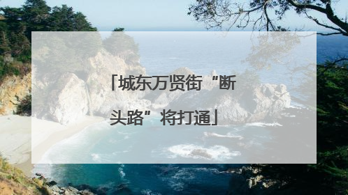 城东万贤街“断头路”将打通