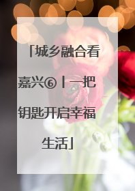 城乡融合看嘉兴⑥丨一把钥匙开启幸福生活