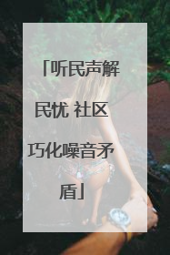听民声解民忧 社区巧化噪音矛盾