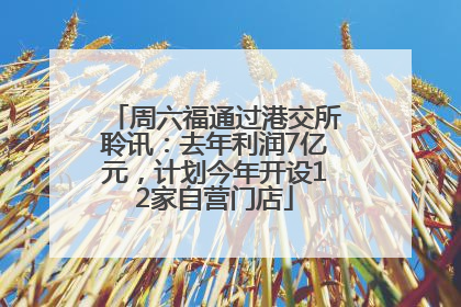 周六福通过港交所聆讯：去年利润7亿元，计划今年开设12家自营门店