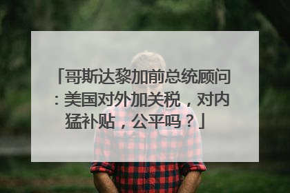 哥斯达黎加前总统顾问：美国对外加关税，对内猛补贴，公平吗？