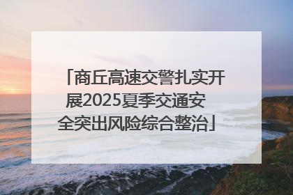 商丘高速交警扎实开展2025夏季交通安全突出风险综合整治