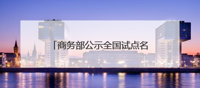 商务部公示全国试点名单，江苏一城市入选