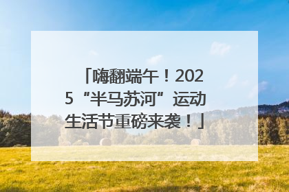 嗨翻端午！2025“半马苏河”运动生活节重磅来袭！