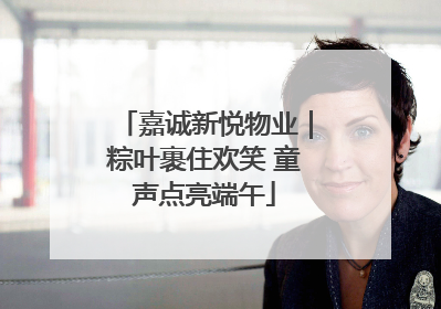 嘉诚新悦物业｜粽叶裹住欢笑 童声点亮端午